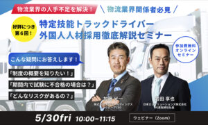第6回【物流業界関係者必見】物流業界の人手不足を解決! 「特定技能トラックドライバー外国人人材採用」 徹底解説セミナー
