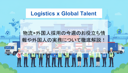 物流×外国人採用の今週のお役立ち情報や外国人の実務について徹底解説！