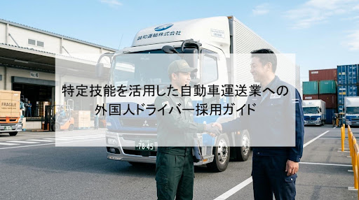 特定技能を活用した自動車運送業への外国人ドライバー採用ガイド