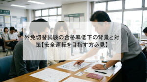 外免切替試験の合格率低下の背景と対策【安全運転を目指す方必見】