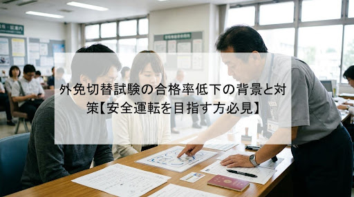 外免切替試験の合格率低下の背景と対策【安全運転を目指す方必見】